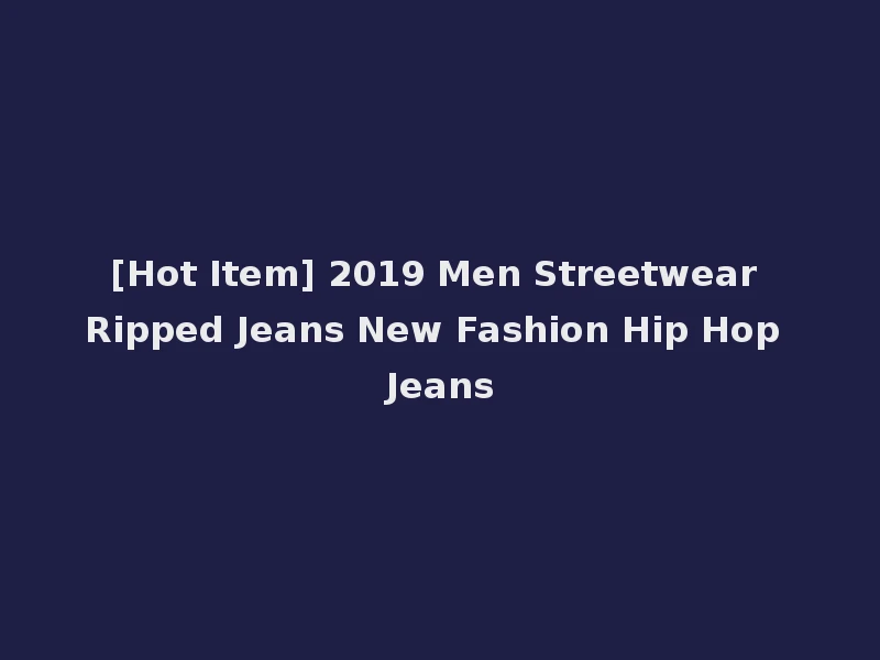 [Hot Item] 2019 Men Streetwear Ripped Jeans New Fashion Hip Hop Jeans