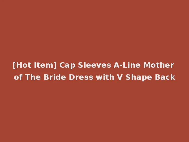 [Hot Item] Cap Sleeves A-Line Mother of The Bride Dress with V Shape Back