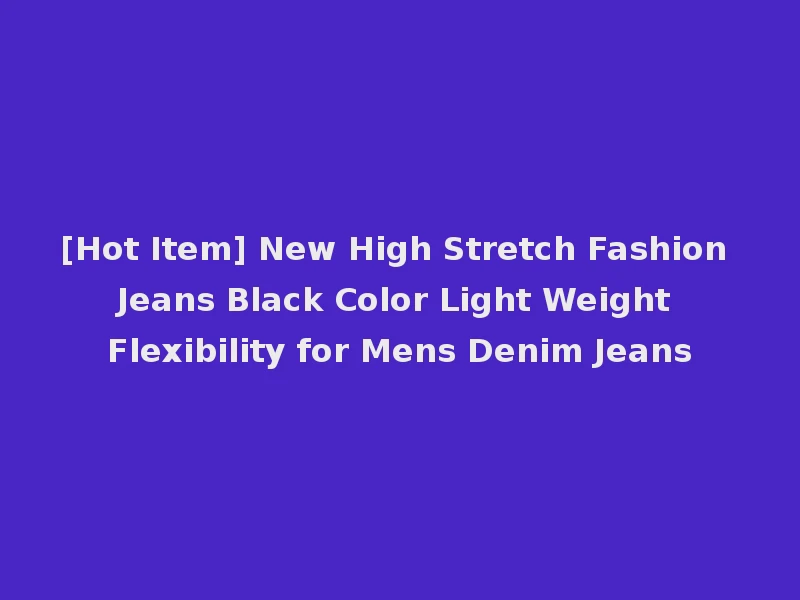 [Hot Item] New High Stretch Fashion Jeans Black Color Light Weight Flexibility for Mens Denim Jeans