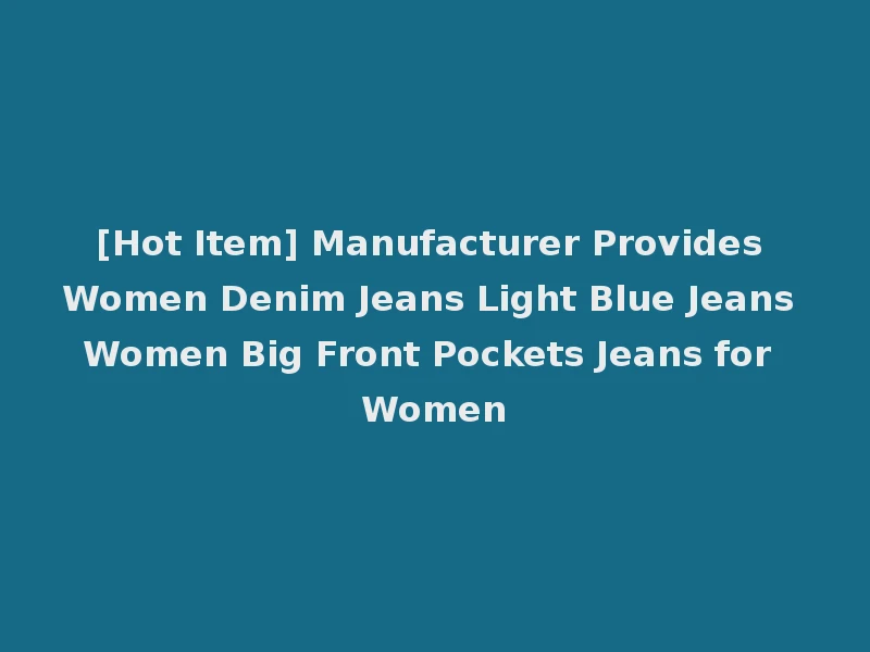 [Hot Item] Manufacturer Provides Women Denim Jeans Light Blue Jeans Women Big Front Pockets Jeans for Women