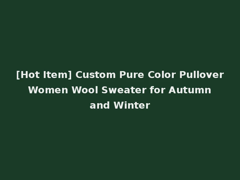 [Hot Item] Custom Pure Color Pullover Women Wool Sweater for Autumn and Winter