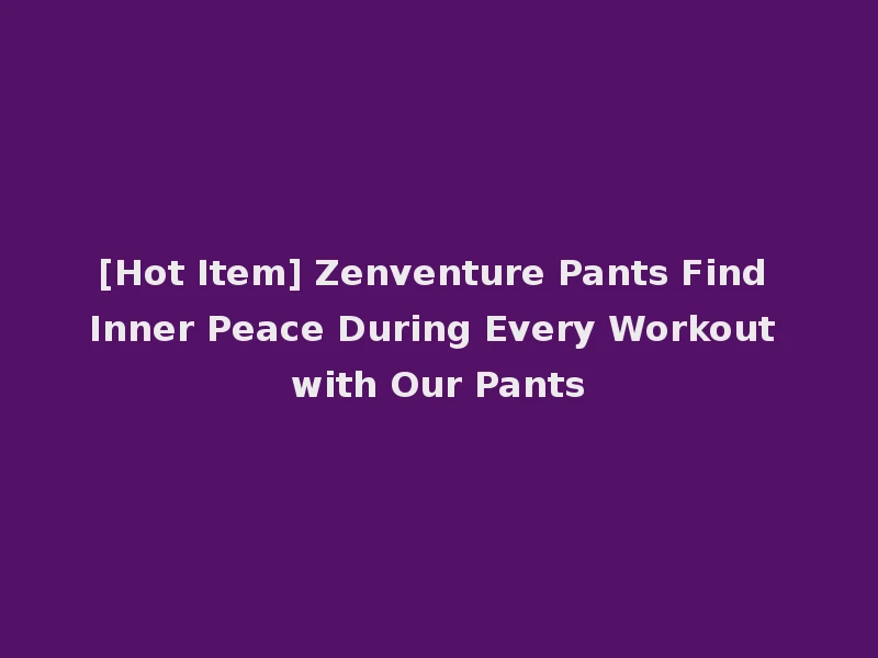 [Hot Item] Zenventure Pants Find Inner Peace During Every Workout with Our Pants