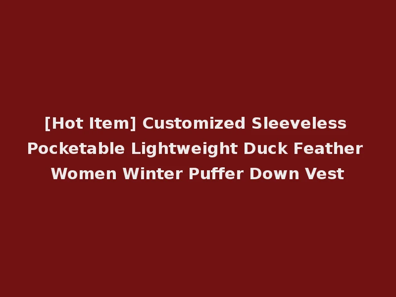 [Hot Item] Customized Sleeveless Pocketable Lightweight Duck Feather Women Winter Puffer Down Vest