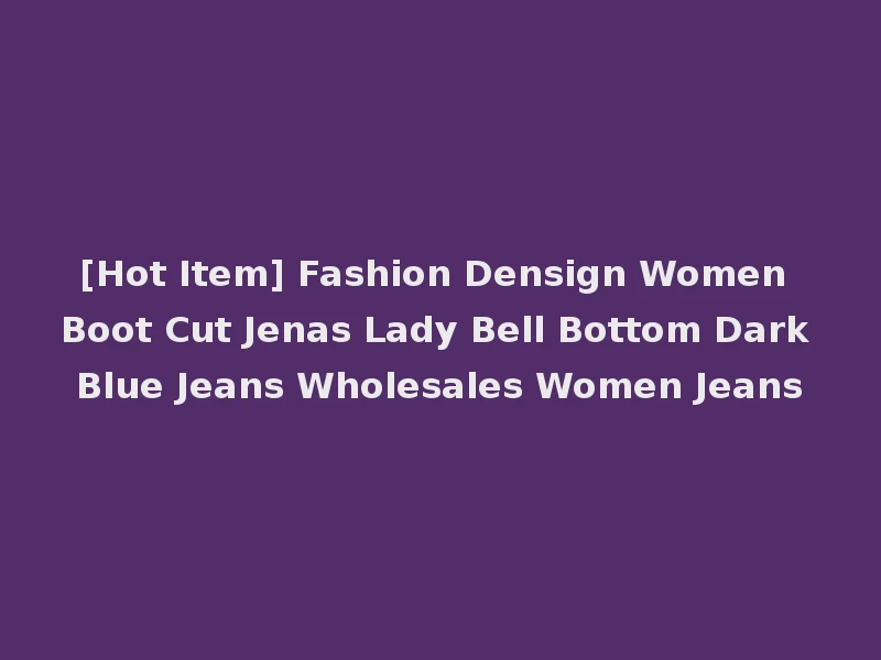 [Hot Item] Fashion Densign Women Boot Cut Jenas Lady Bell Bottom Dark Blue Jeans Wholesales Women Jeans