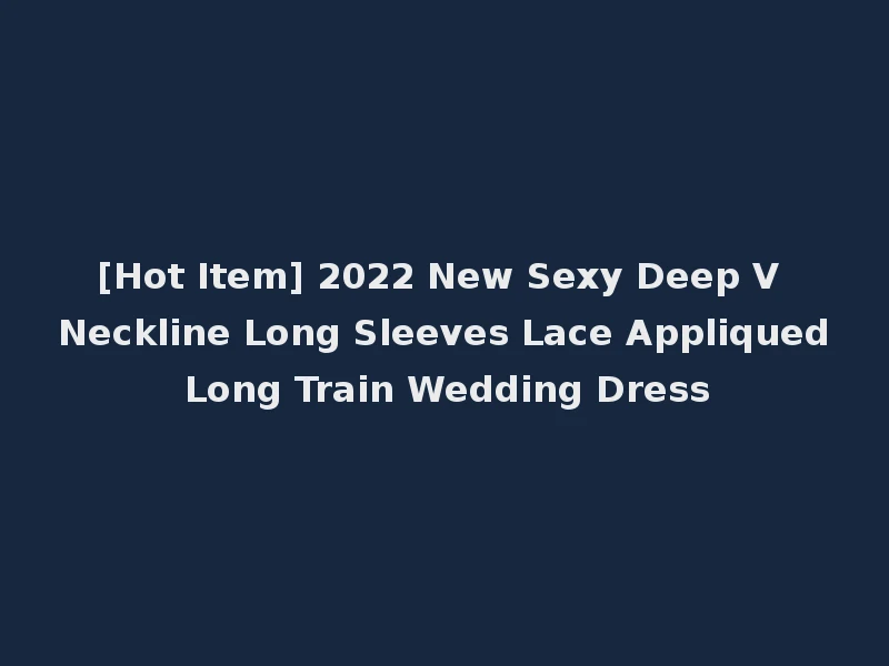 [Hot Item] 2022 New Sexy Deep V Neckline Long Sleeves Lace Appliqued Long Train Wedding Dress