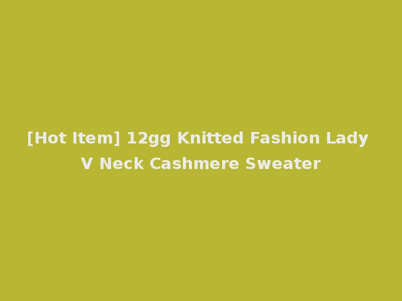 [Hot Item] 12gg Knitted Fashion Lady V Neck Cashmere Sweater