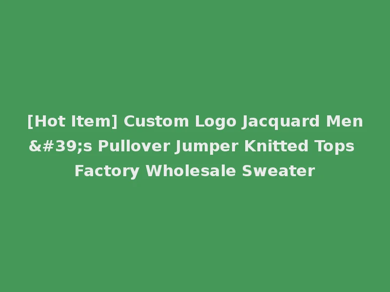 [Hot Item] Custom Logo Jacquard Men's Pullover Jumper Knitted Tops Factory Wholesale Sweater