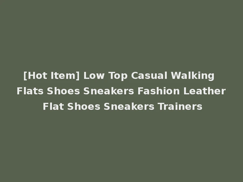[Hot Item] Low Top Casual Walking Flats Shoes Sneakers Fashion Leather Flat Shoes Sneakers Trainers