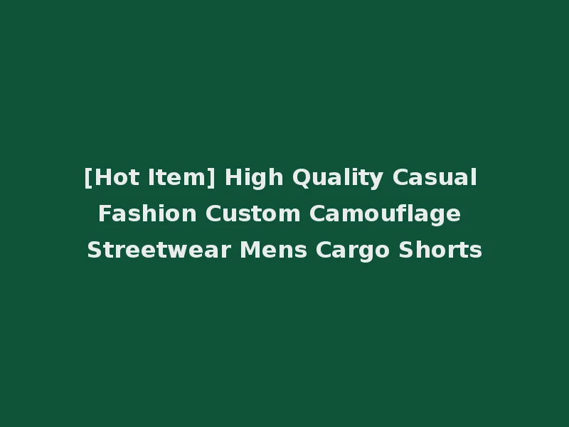 [Hot Item] High Quality Casual Fashion Custom Camouflage Streetwear Mens Cargo Shorts