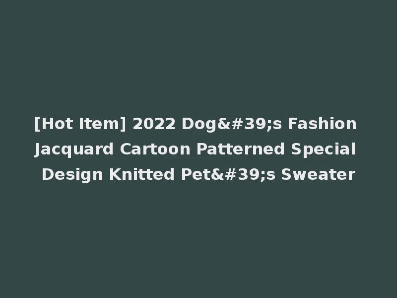 [Hot Item] 2022 Dog's Fashion Jacquard Cartoon Patterned Special Design Knitted Pet's Sweater