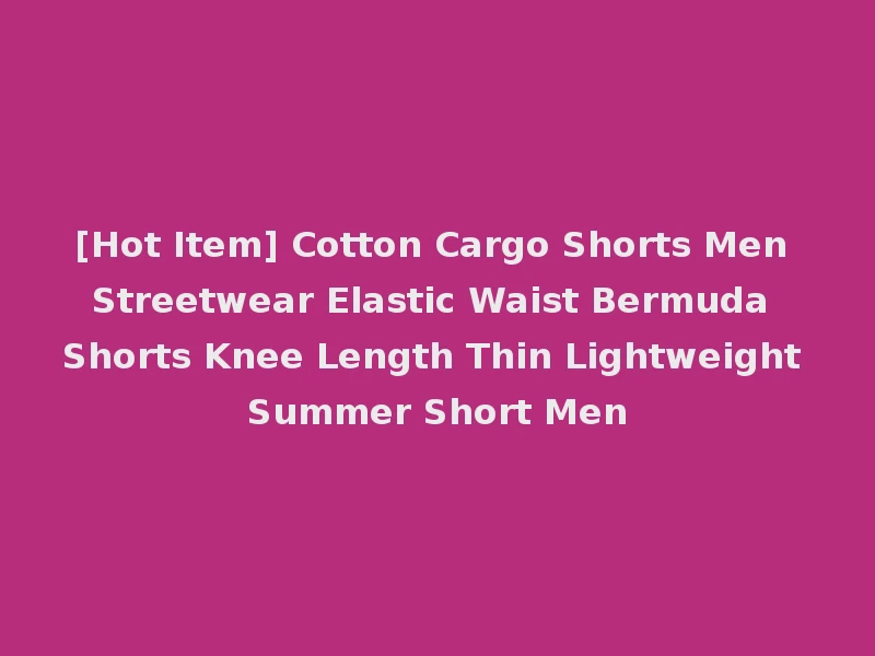 [Hot Item] Cotton Cargo Shorts Men Streetwear Elastic Waist Bermuda Shorts Knee Length Thin Lightweight Summer Short Men