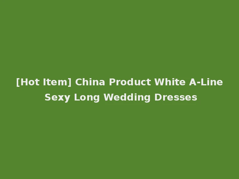 [Hot Item] China Product White A-Line Sexy Long Wedding Dresses