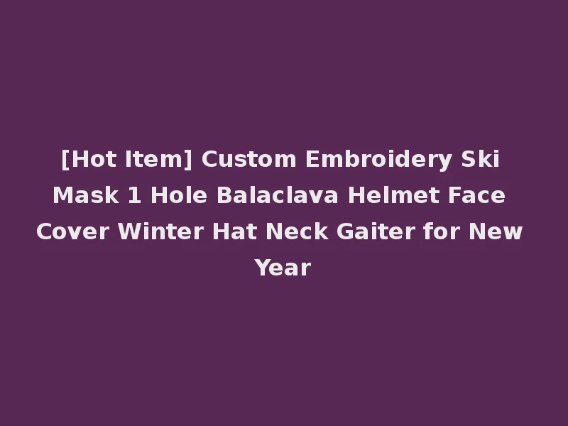 [Hot Item] Custom Embroidery Ski Mask 1 Hole Balaclava Helmet Face Cover Winter Hat Neck Gaiter for New Year
