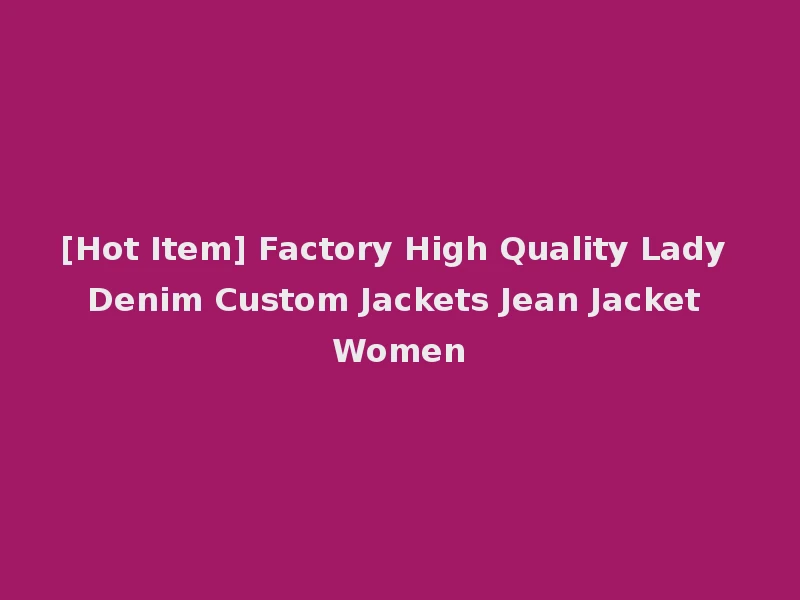 [Hot Item] Factory High Quality Lady Denim Custom Jackets Jean Jacket Women