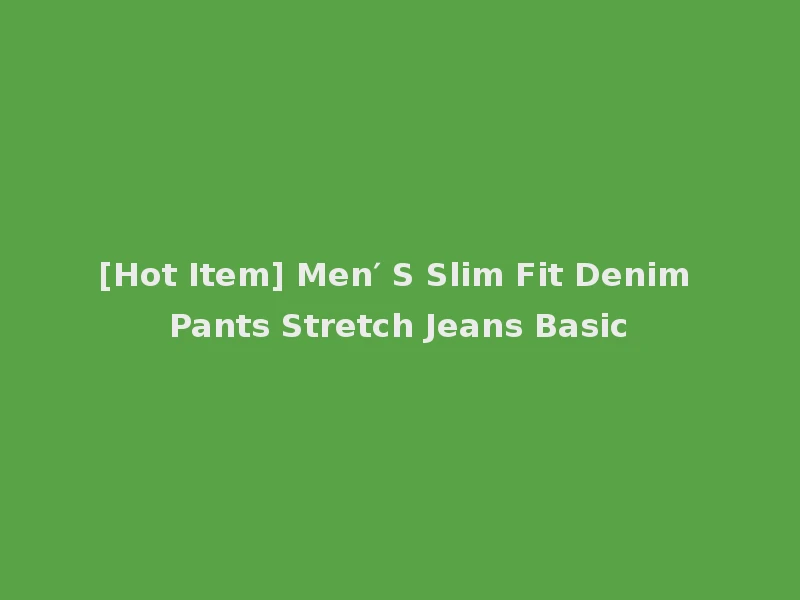 [Hot Item] Men′ S Slim Fit Denim Pants Stretch Jeans Basic