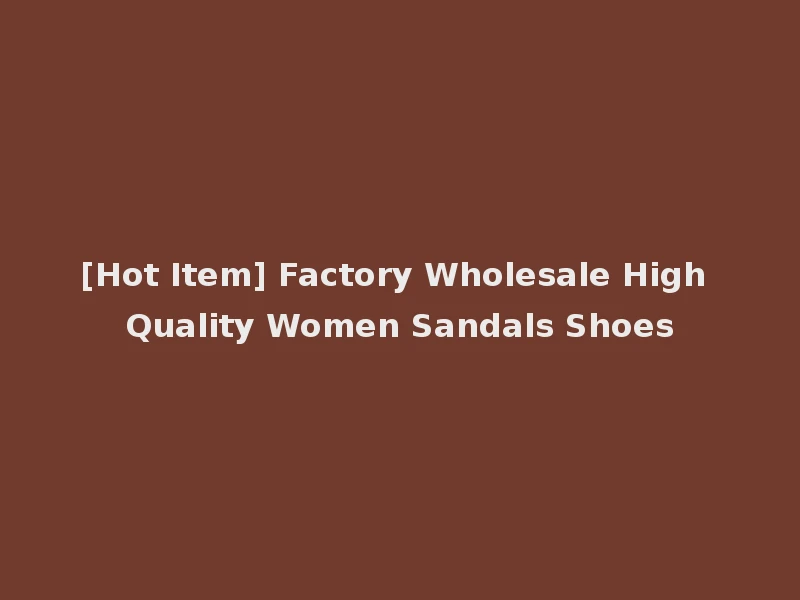 [Hot Item] Factory Wholesale High Quality Women Sandals Shoes