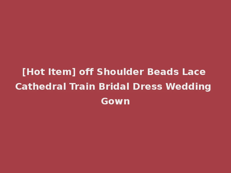 [Hot Item] off Shoulder Beads Lace Cathedral Train Bridal Dress Wedding Gown