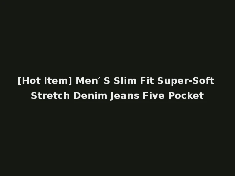 [Hot Item] Men′ S Slim Fit Super-Soft Stretch Denim Jeans Five Pocket