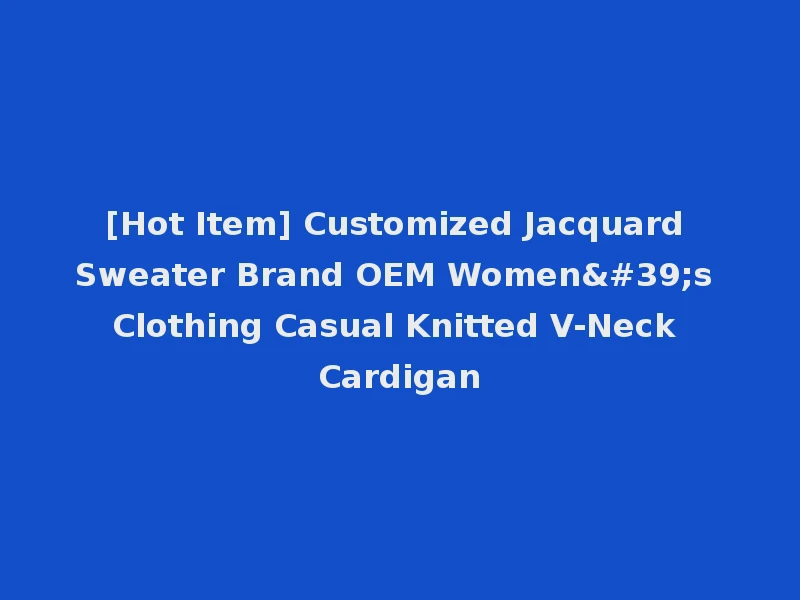 [Hot Item] Customized Jacquard Sweater Brand OEM Women's Clothing Casual Knitted V-Neck Cardigan