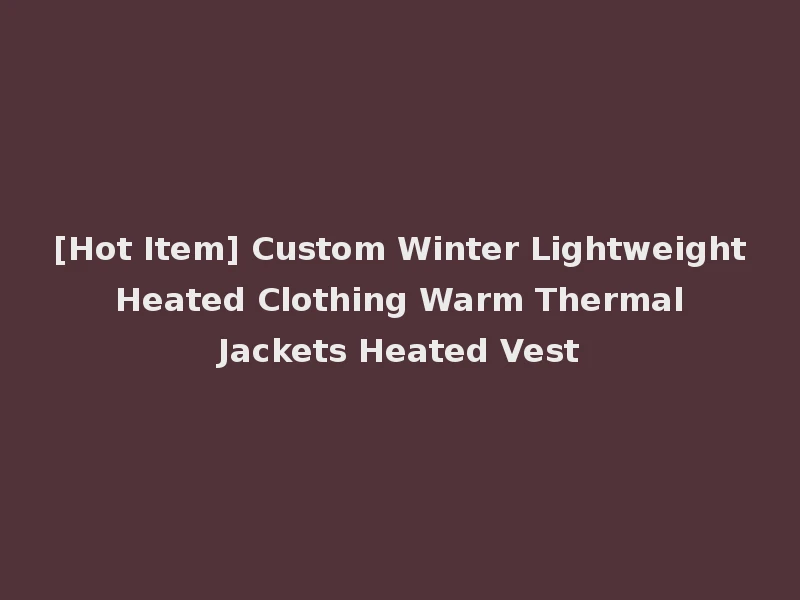 [Hot Item] Custom Winter Lightweight Heated Clothing Warm Thermal Jackets Heated Vest