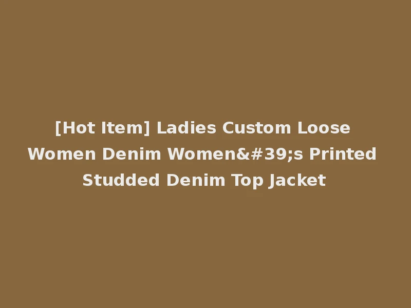 [Hot Item] Ladies Custom Loose Women Denim Women's Printed Studded Denim Top Jacket