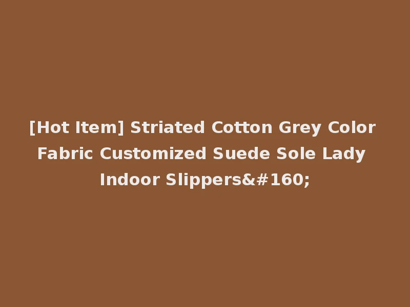 [Hot Item] Striated Cotton Grey Color Fabric Customized Suede Sole Lady Indoor Slippers 