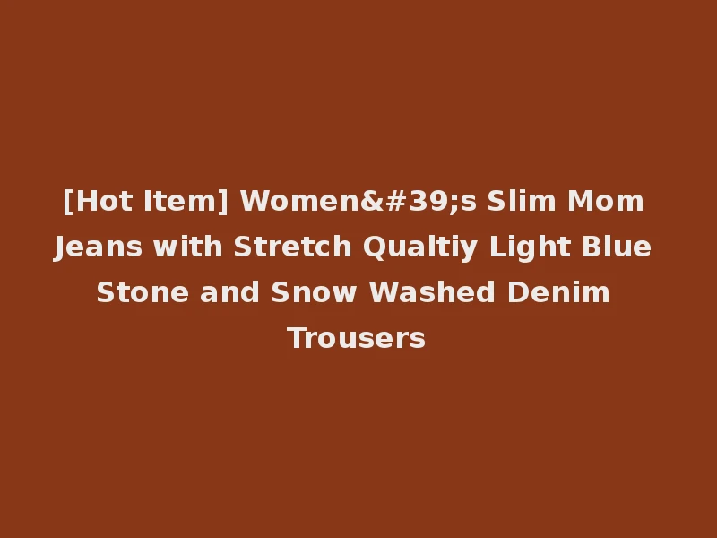 [Hot Item] Women's Slim Mom Jeans with Stretch Qualtiy Light Blue Stone and Snow Washed Denim Trousers