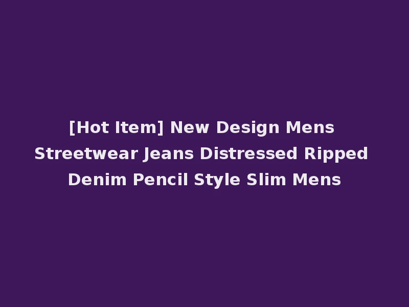 [Hot Item] New Design Mens Streetwear Jeans Distressed Ripped Denim Pencil Style Slim Mens