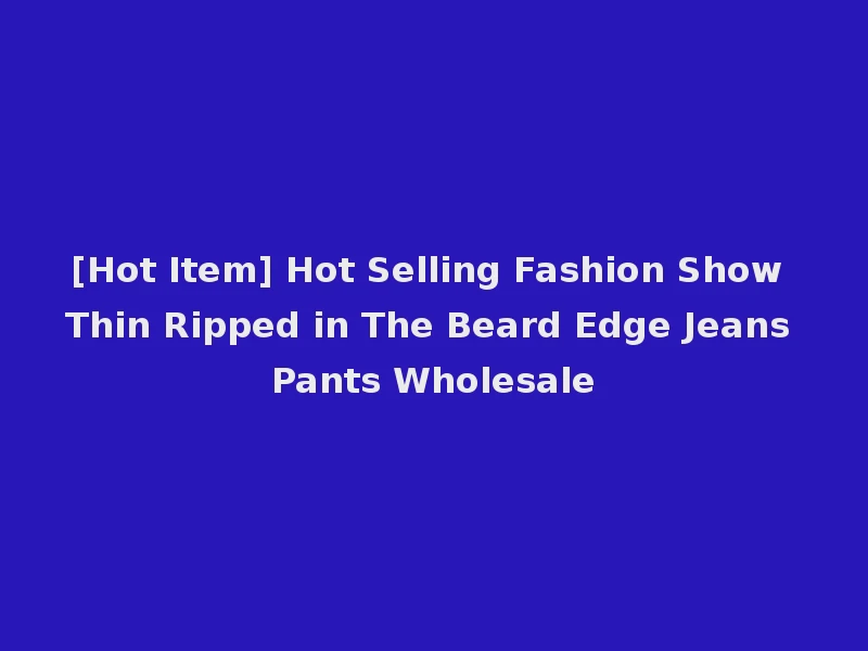 [Hot Item] Hot Selling Fashion Show Thin Ripped in The Beard Edge Jeans Pants Wholesale