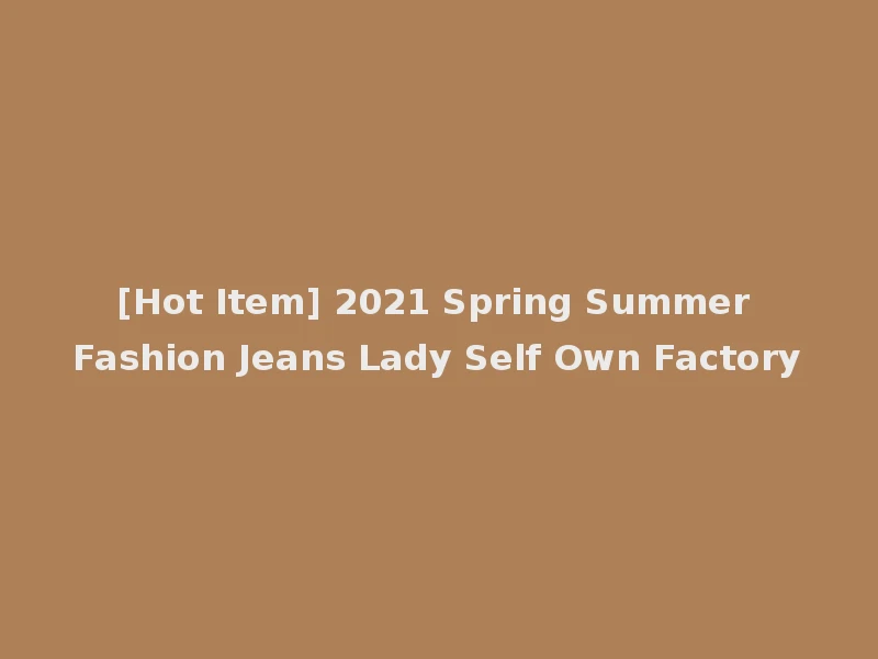 [Hot Item] 2021 Spring Summer Fashion Jeans Lady Self Own Factory