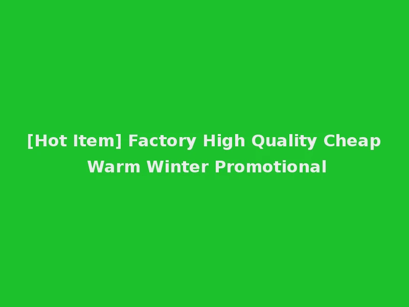 [Hot Item] Factory High Quality Cheap Warm Winter Promotional