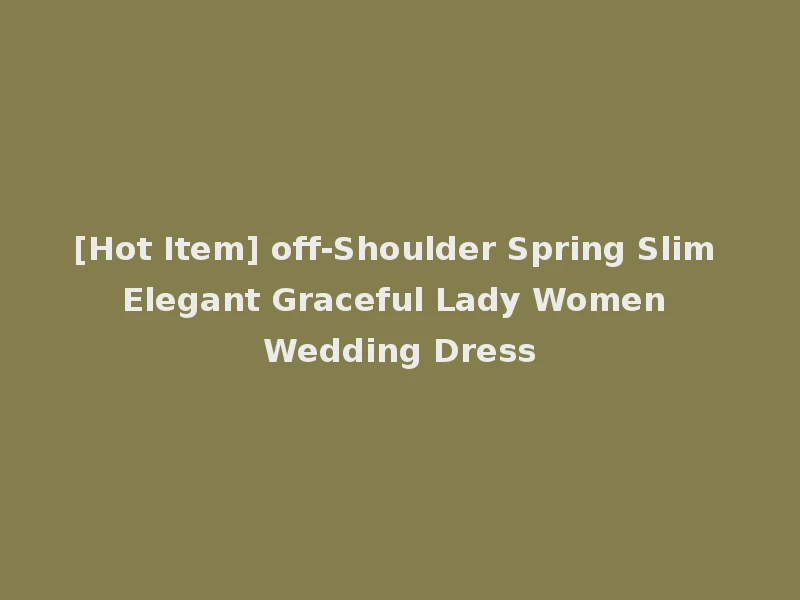 [Hot Item] off-Shoulder Spring Slim Elegant Graceful Lady Women Wedding Dress