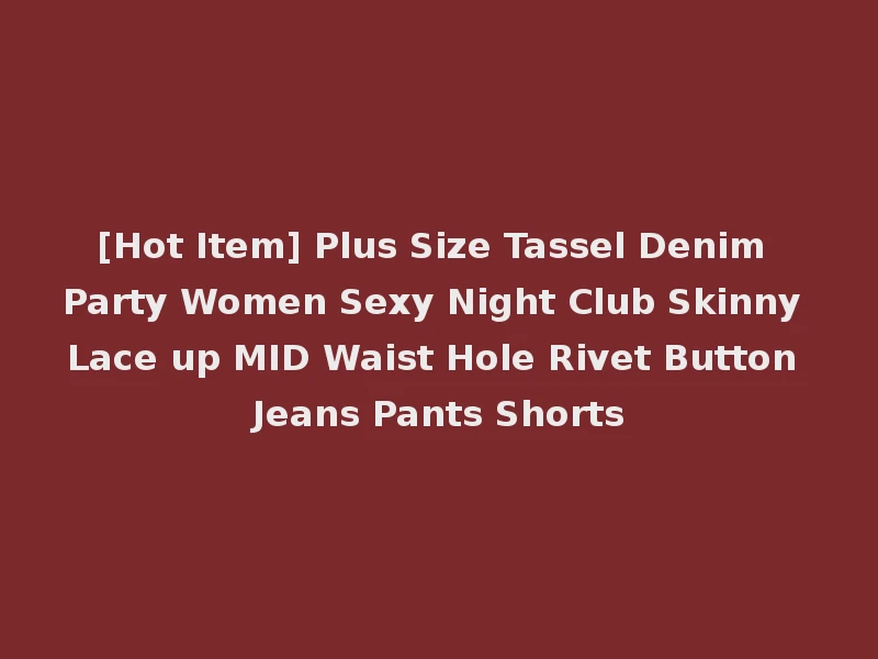 [Hot Item] Plus Size Tassel Denim Party Women Sexy Night Club Skinny Lace up MID Waist Hole Rivet Button Jeans Pants Shorts