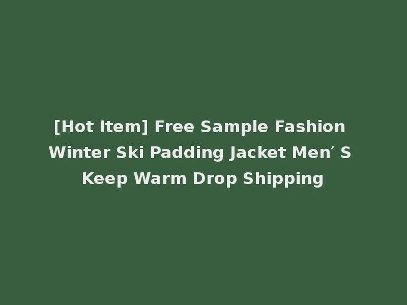 [Hot Item] Free Sample Fashion Winter Ski Padding Jacket Men′ S Keep Warm Drop Shipping