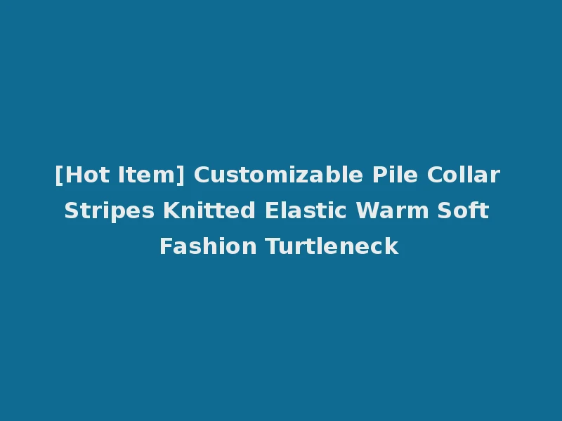 [Hot Item] Customizable Pile Collar Stripes Knitted Elastic Warm Soft Fashion Turtleneck