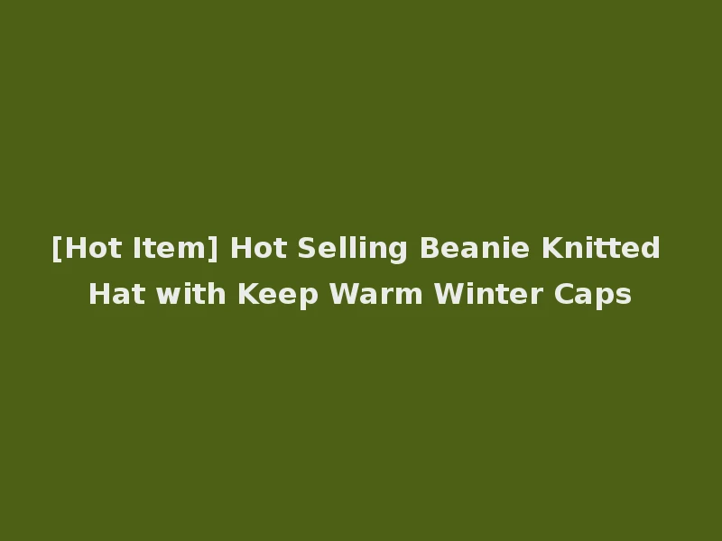[Hot Item] Hot Selling Beanie Knitted Hat with Keep Warm Winter Caps
