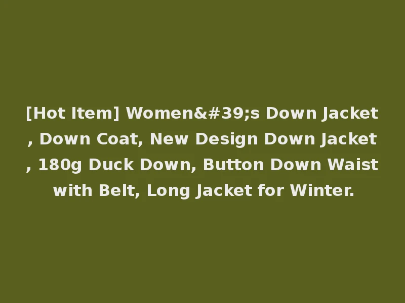 [Hot Item] Women's Down Jacket, Down Coat, New Design Down Jacket, 180g Duck Down, Button Down Waist with Belt, Long Jacket for Winter.