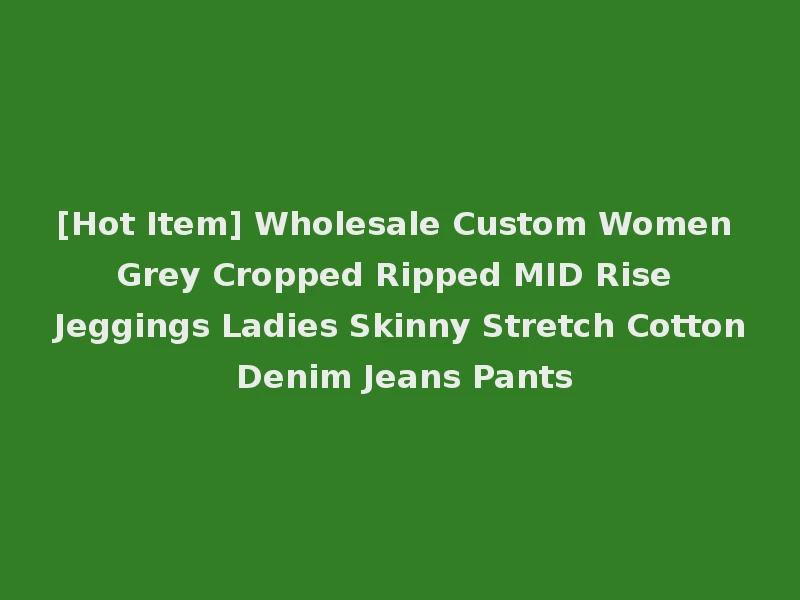 [Hot Item] Wholesale Custom Women Grey Cropped Ripped MID Rise Jeggings Ladies Skinny Stretch Cotton Denim Jeans Pants