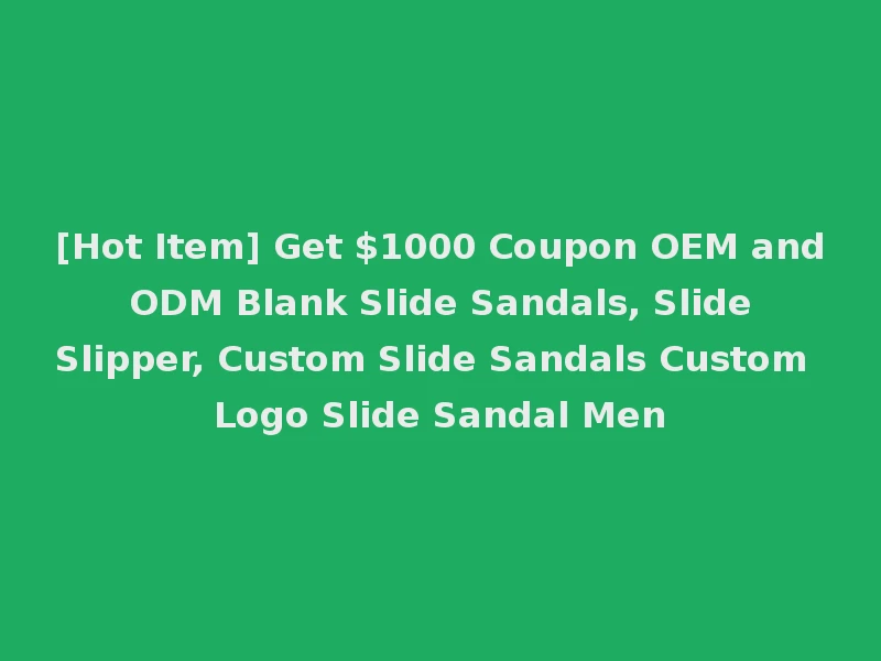 [Hot Item] Get $1000 Coupon OEM and ODM Blank Slide Sandals, Slide Slipper, Custom Slide Sandals Custom Logo Slide Sandal Men