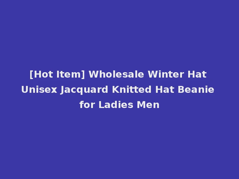 [Hot Item] Wholesale Winter Hat Unisex Jacquard Knitted Hat Beanie for Ladies Men