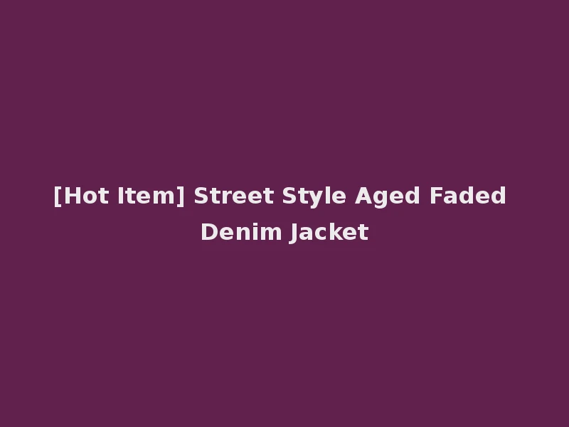 [Hot Item] Street Style Aged Faded Denim Jacket