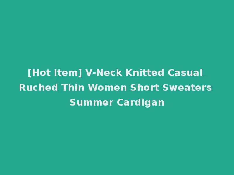 [Hot Item] V-Neck Knitted Casual Ruched Thin Women Short Sweaters Summer Cardigan
