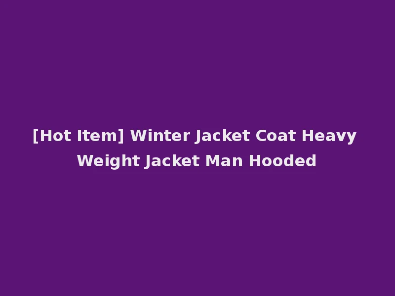 [Hot Item] Winter Jacket Coat Heavy Weight Jacket Man Hooded
