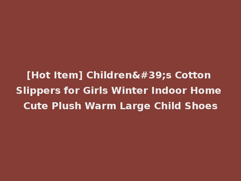 [Hot Item] Children's Cotton Slippers for Girls Winter Indoor Home Cute Plush Warm Large Child Shoes