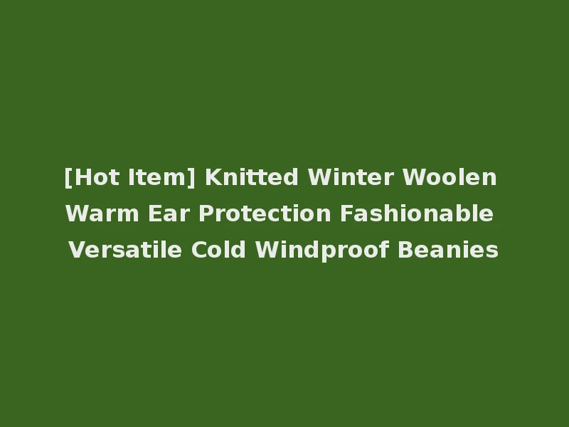 [Hot Item] Knitted Winter Woolen Warm Ear Protection Fashionable Versatile Cold Windproof Beanies