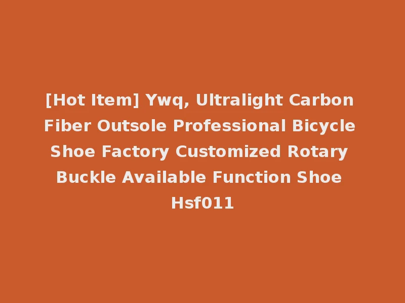 [Hot Item] Ywq, Ultralight Carbon Fiber Outsole Professional Bicycle Shoe Factory Customized Rotary Buckle Available Function Shoe Hsf011