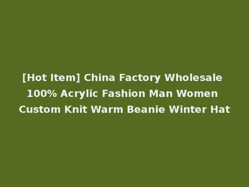 [Hot Item] China Factory Wholesale 100% Acrylic Fashion Man Women Custom Knit Warm Beanie Winter Hat