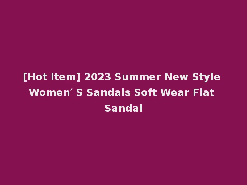 [Hot Item] 2023 Summer New Style Women′ S Sandals Soft Wear Flat Sandal