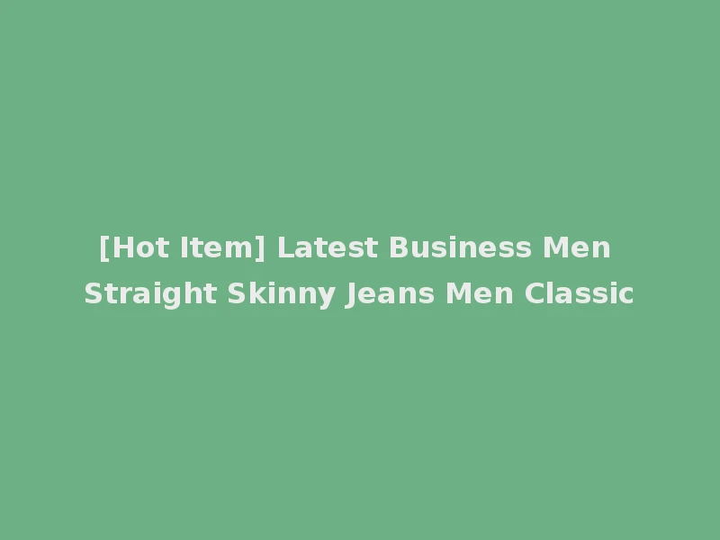 [Hot Item] Latest Business Men Straight Skinny Jeans Men Classic