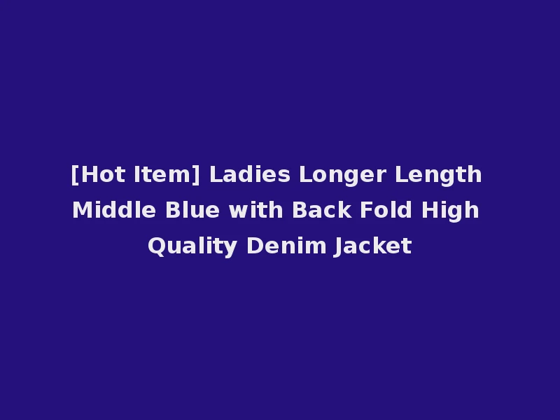 [Hot Item] Ladies Longer Length Middle Blue with Back Fold High Quality Denim Jacket